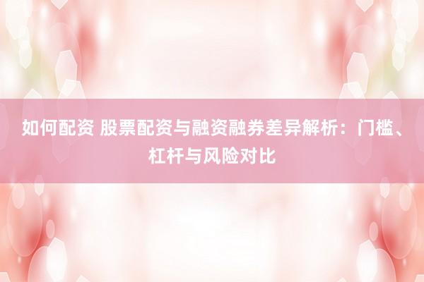 如何配资 股票配资与融资融券差异解析：门槛、杠杆与风险对比