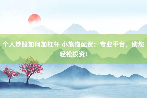 个人炒股如何加杠杆 小熊猫配资：专业平台，助您轻松投资！