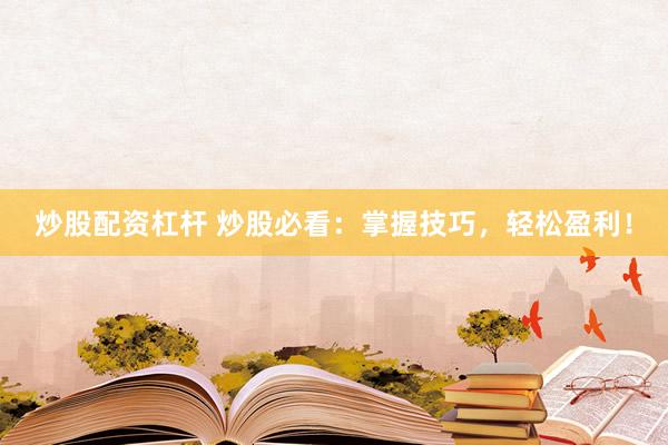 炒股配资杠杆 炒股必看：掌握技巧，轻松盈利！