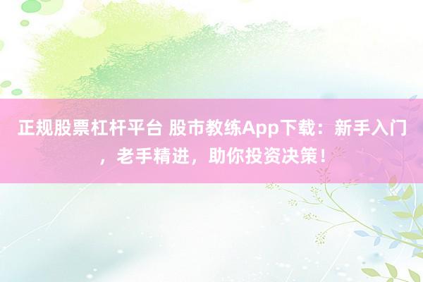 正规股票杠杆平台 股市教练App下载：新手入门，老手精进，助你投资决策！