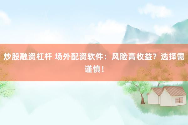 炒股融资杠杆 场外配资软件：风险高收益？选择需谨慎！