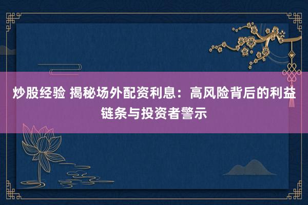 炒股经验 揭秘场外配资利息：高风险背后的利益链条与投资者警示