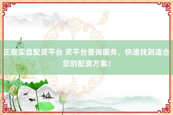 正规实盘配资平台 资平台查询服务，快速找到适合您的配资方案！