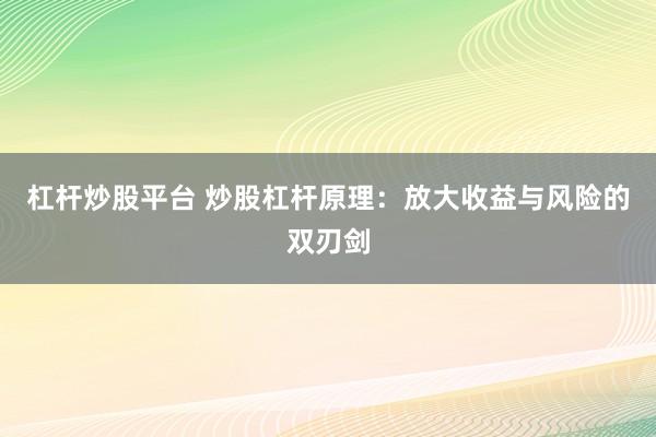 杠杆炒股平台 炒股杠杆原理：放大收益与风险的双刃剑