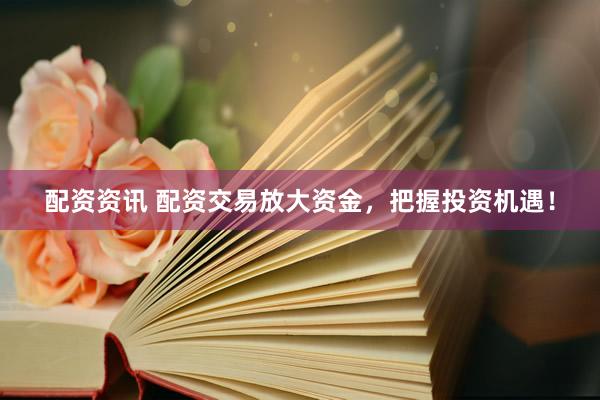 配资资讯 配资交易放大资金，把握投资机遇！