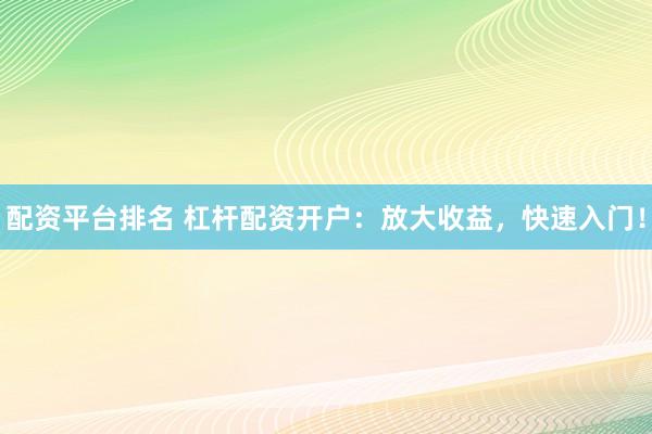 配资平台排名 杠杆配资开户：放大收益，快速入门！