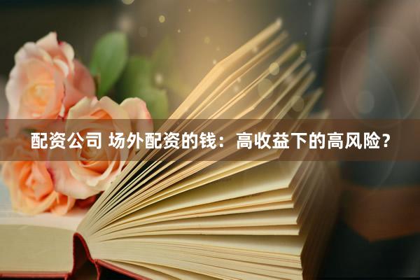 配资公司 场外配资的钱：高收益下的高风险？