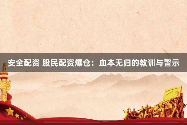 安全配资 股民配资爆仓：血本无归的教训与警示