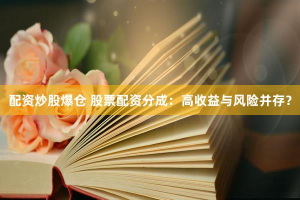 配资炒股爆仓 股票配资分成：高收益与风险并存？