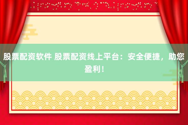 股票配资软件 股票配资线上平台：安全便捷，助您盈利！