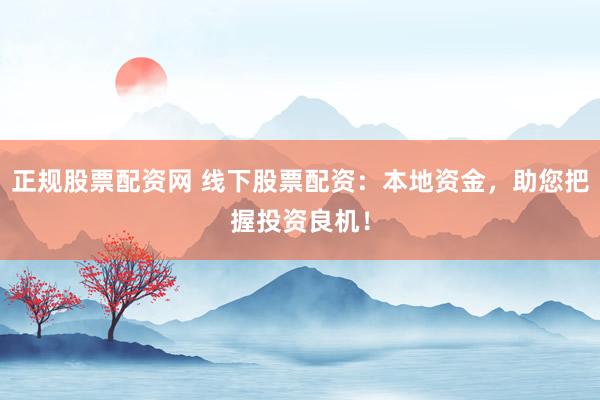 正规股票配资网 线下股票配资：本地资金，助您把握投资良机！
