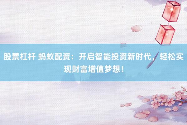 股票杠杆 蚂蚁配资：开启智能投资新时代，轻松实现财富增值梦想！