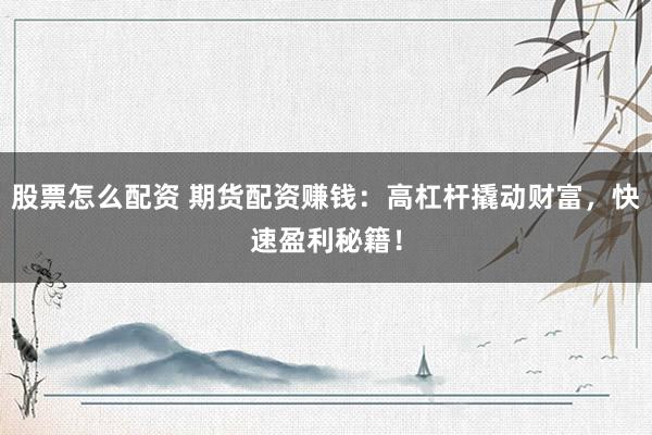 股票怎么配资 期货配资赚钱：高杠杆撬动财富，快速盈利秘籍！