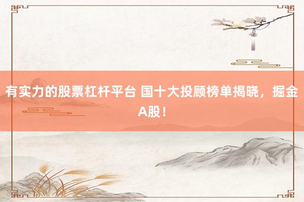 有实力的股票杠杆平台 国十大投顾榜单揭晓，掘金A股！