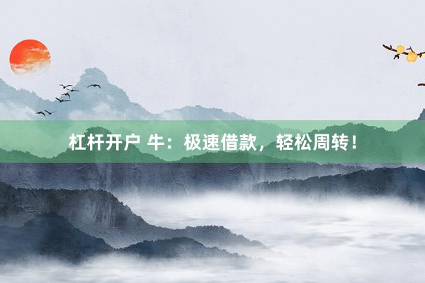 杠杆开户 牛：极速借款，轻松周转！