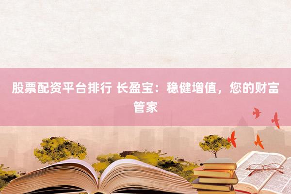 股票配资平台排行 长盈宝：稳健增值，您的财富管家