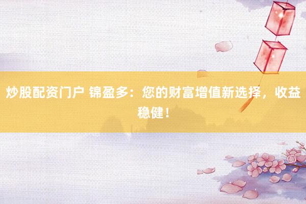 炒股配资门户 锦盈多：您的财富增值新选择，收益稳健！