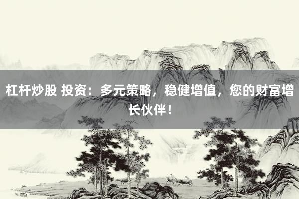 杠杆炒股 投资：多元策略，稳健增值，您的财富增长伙伴！