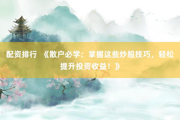 配资排行  《散户必学：掌握这些炒股技巧，轻松提升投资收益！》