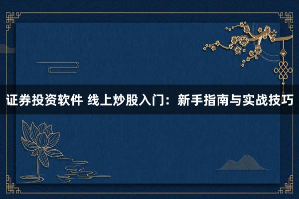 证券投资软件 线上炒股入门：新手指南与实战技巧