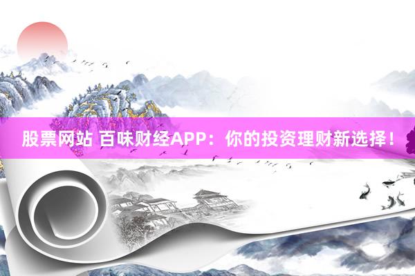 股票网站 百味财经APP：你的投资理财新选择！