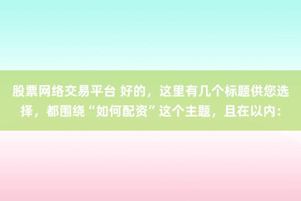 股票网络交易平台 好的，这里有几个标题供您选择，都围绕“如何配资”这个主题，且在以内：
