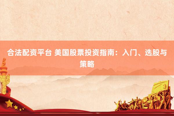 合法配资平台 美国股票投资指南：入门、选股与策略