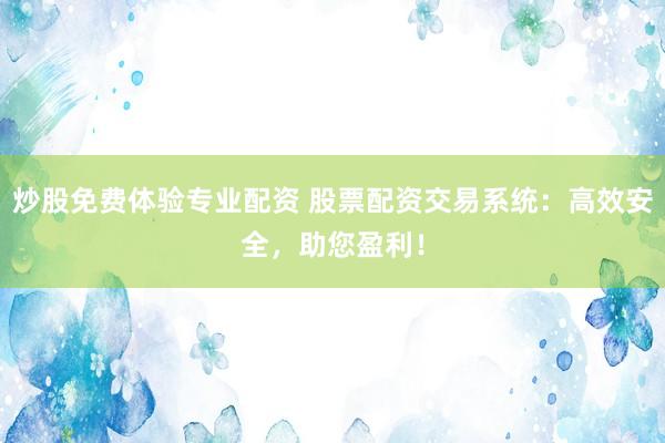 炒股免费体验专业配资 股票配资交易系统：高效安全，助您盈利！