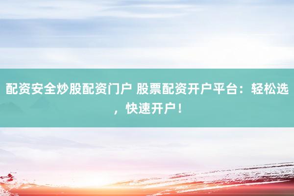配资安全炒股配资门户 股票配资开户平台：轻松选，快速开户！