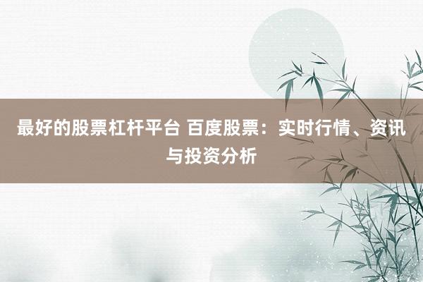 最好的股票杠杆平台 百度股票：实时行情、资讯与投资分析