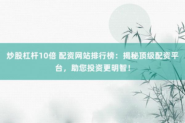 炒股杠杆10倍 配资网站排行榜：揭秘顶级配资平台，助您投资更明智！