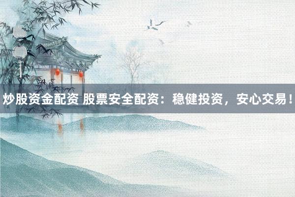 炒股资金配资 股票安全配资：稳健投资，安心交易！