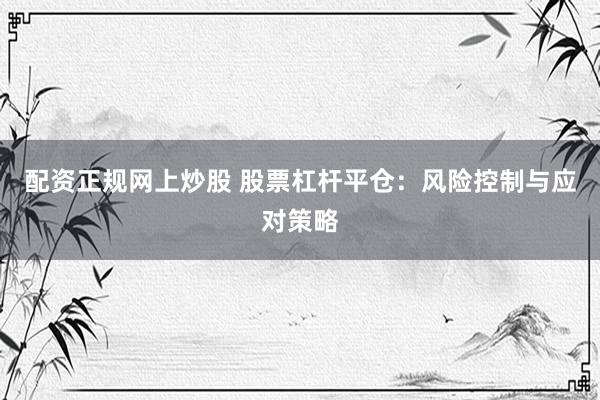 配资正规网上炒股 股票杠杆平仓：风险控制与应对策略