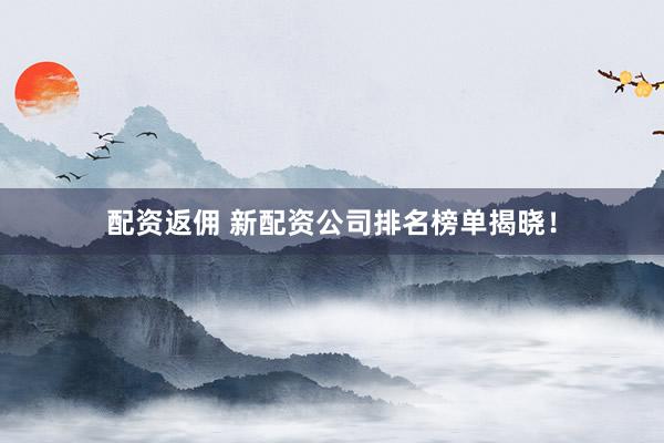 配资返佣 新配资公司排名榜单揭晓！