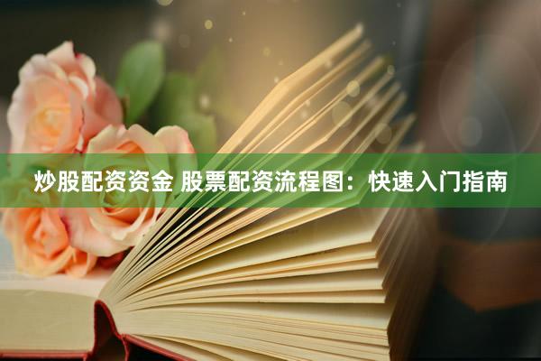 炒股配资资金 股票配资流程图:快速入门指南