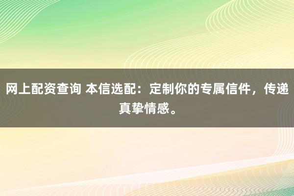 网上配资查询 本信选配:定制你的专属信件,传递真挚情感。