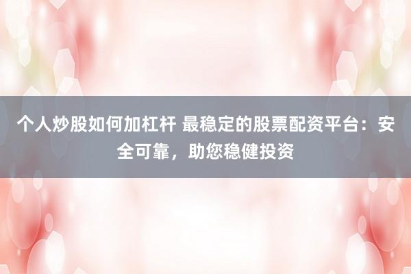 个人炒股如何加杠杆 最稳定的股票配资平台：安全可靠，助您稳健投资