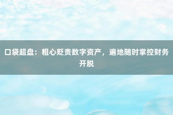 口袋超盘:粗心贬责数字资产,遍地随时掌控财务开脱