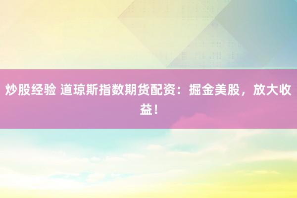 炒股经验 道琼斯指数期货配资：掘金美股，放大收益！