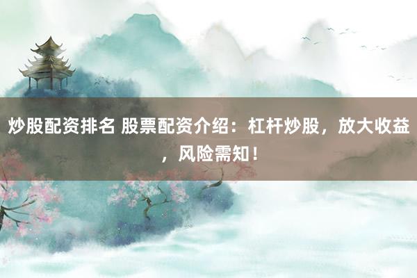 炒股配资排名 股票配资介绍：杠杆炒股，放大收益，风险需知！