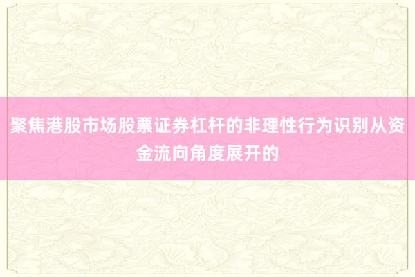 聚焦港股市场股票证券杠杆的非理性行为识别从资金流向角度展开的
