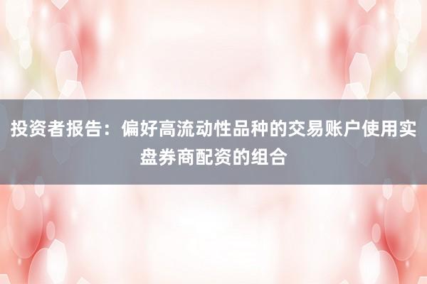 投资者报告：偏好高流动性品种的交易账户使用实盘券商配资的组合
