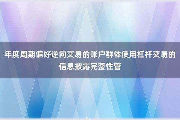 年度周期偏好逆向交易的账户群体使用杠杆交易的信息披露完整性管