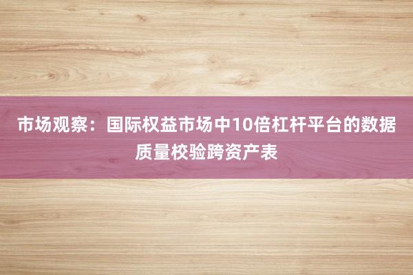 市场观察：国际权益市场中10倍杠杆平台的数据质量校验跨资产表