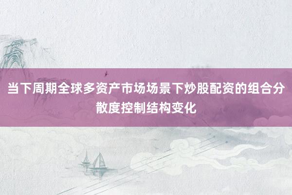 当下周期全球多资产市场场景下炒股配资的组合分散度控制结构变化