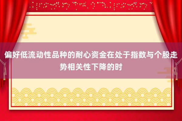 偏好低流动性品种的耐心资金在处于指数与个股走势相关性下降的时