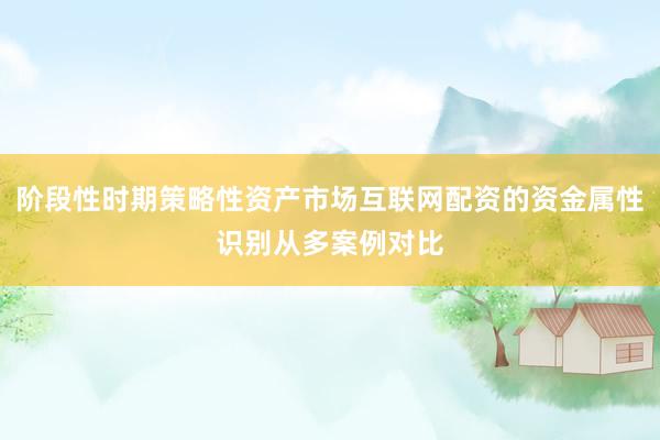 阶段性时期策略性资产市场互联网配资的资金属性识别从多案例对比