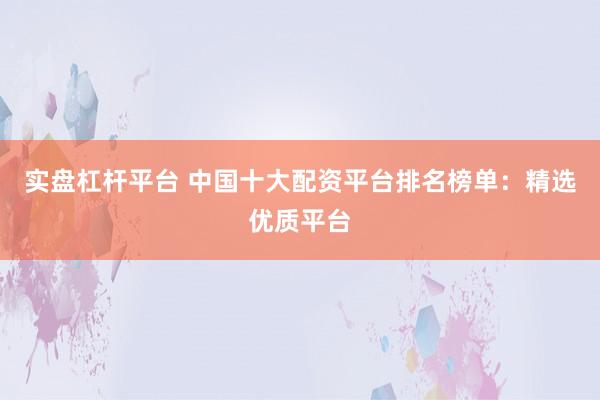 实盘杠杆平台 中国十大配资平台排名榜单：精选优质平台