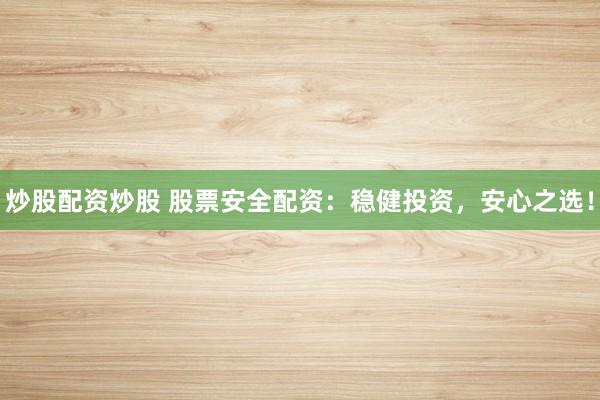 炒股配资炒股 股票安全配资：稳健投资，安心之选！