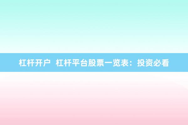 杠杆开户  杠杆平台股票一览表：投资必看